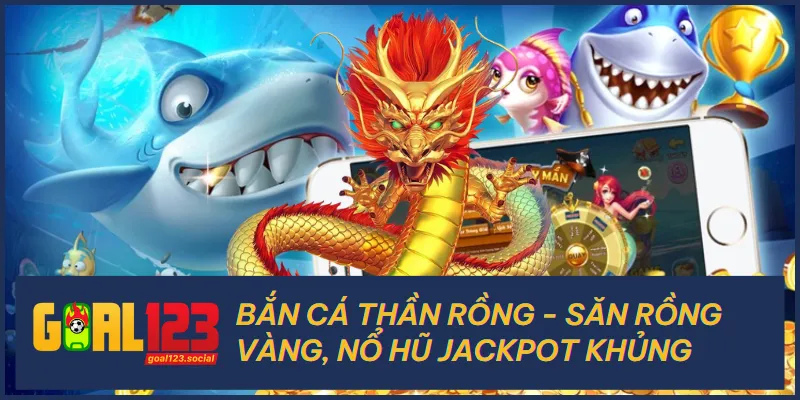 Bắn Cá Thần Rồng - Săn Rồng Vàng, Nổ Hũ Jackpot Khủng
