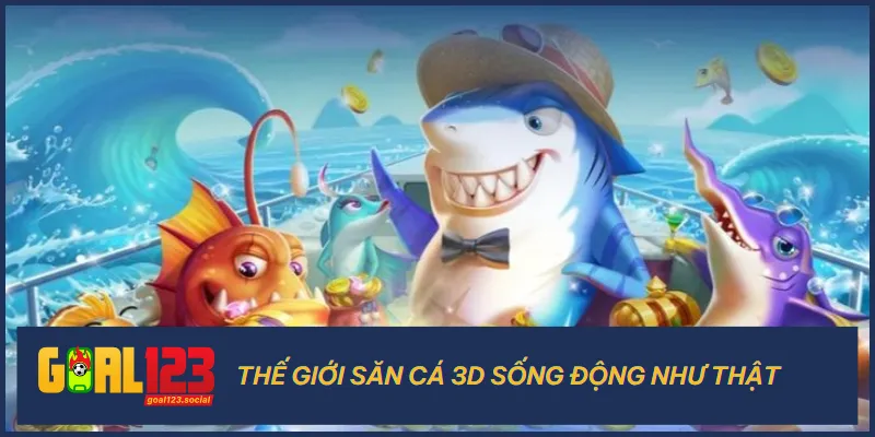 Bắn cá Goal123 có sự sống động như thật bởi kỹ thuật 3D chuyên nghiệp